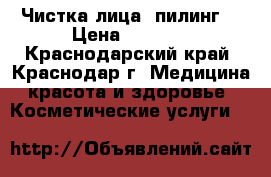 Чистка лица, пилинг. › Цена ­ 1 500 - Краснодарский край, Краснодар г. Медицина, красота и здоровье » Косметические услуги   